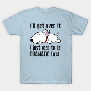 I'll get over it, I just need to be dramatic first T-Shirt